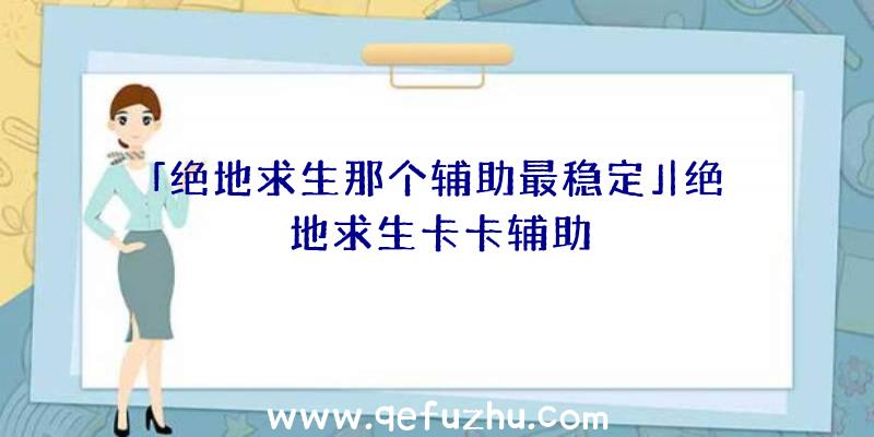 「绝地求生那个辅助最稳定」|绝地求生卡卡辅助